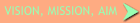 Vision, Mission, Aim
